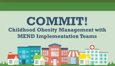 COMMIT! Childhood Obesity Management with MEND Implementation Teams COMMIT! Childhood Obesity Management with MEND Implementation Teams